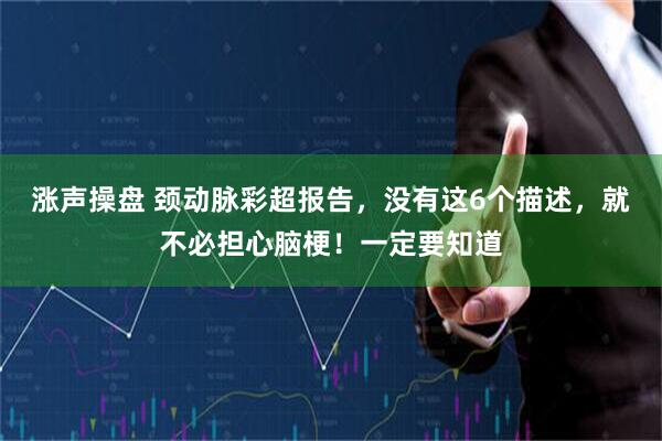 涨声操盘 颈动脉彩超报告，没有这6个描述，就不必担心脑梗！一定要知道