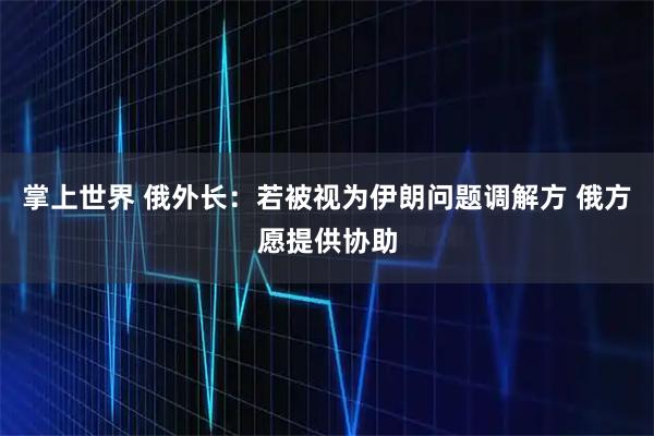 掌上世界 俄外长：若被视为伊朗问题调解方 俄方愿提供协助