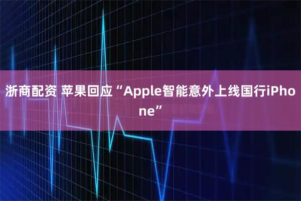 浙商配资 苹果回应“Apple智能意外上线国行iPhone”